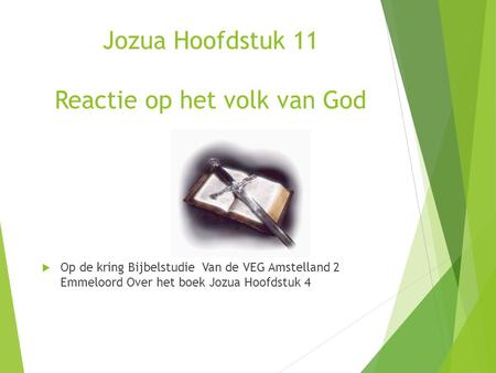 Jozua Hoofdstuk 11 Reactie op het volk van God  Op de kring Bijbelstudie Van de VEG Amstelland 2 Emmeloord Over het boek Jozua Hoofdstuk 4.