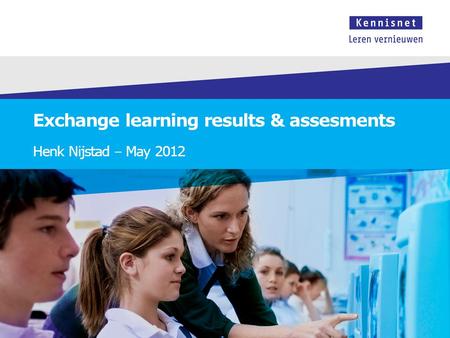 Exchange learning results & assesments Henk Nijstad – May 2012.