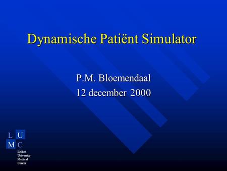 LU MC Leiden University Medical Center Dynamische Patiënt Simulator P.M. Bloemendaal 12 december 2000.