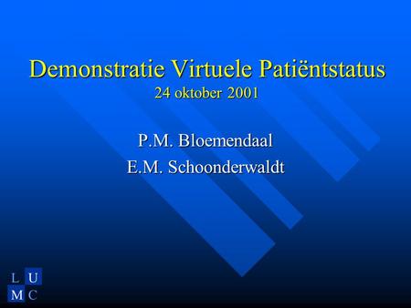 LU MC Demonstratie Virtuele Patiëntstatus 24 oktober 2001 P.M. Bloemendaal E.M. Schoonderwaldt.
