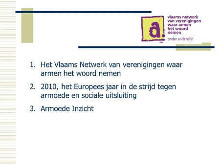 1.Het Vlaams Netwerk van verenigingen waar armen het woord nemen 2.2010, het Europees jaar in de strijd tegen armoede en sociale uitsluiting 3.Armoede.