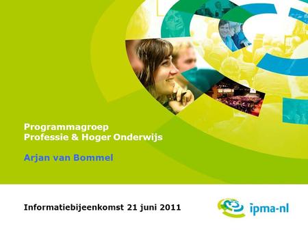Professie & Hoger Onderwijs Programmagroep Professie & Hoger Onderwijs Informatiebijeenkomst 21 juni 2011 Arjan van Bommel.