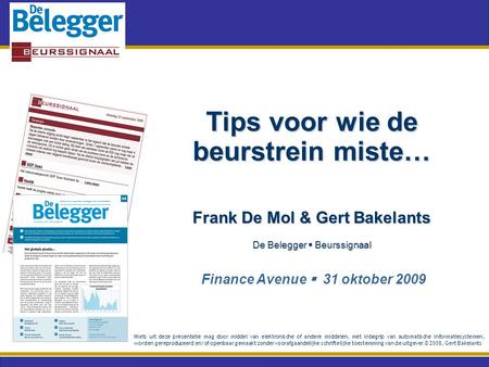 Tips voor wie de beurstrein miste… Frank De Mol & Gert Bakelants De Belegger  Beurssignaal Finance Avenue  31 oktober 2009 Niets uit deze presentatie.
