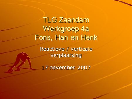 TLG Zaandam Werkgroep 4a Fons, Han en Henk Reactieve / verticale verplaatsing 17 november 2007.