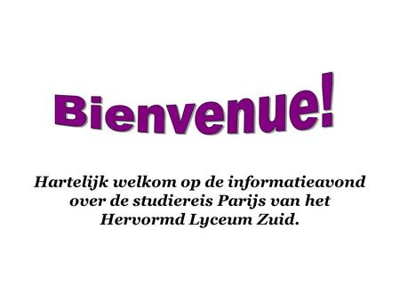 Bienvenue! Hartelijk welkom op de informatieavond over de studiereis Parijs van het Hervormd Lyceum Zuid.
