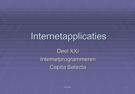 Deel XXI 1 Internetapplicaties Internetprogrammeren Capita Selecta.