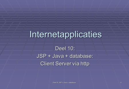Deel X: JSP + Java + database 1 Internetapplicaties Deel 10: JSP + Java + database: Client Server via http.