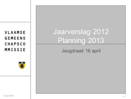 P. 1 16 april 2013 Jaarverslag 2012 Planning 2013 Jeugdraad 16 april.