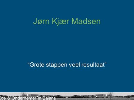 Koe & Ondernemer in Balans Jørn Kjær Madsen “Grote stappen veel resultaat”