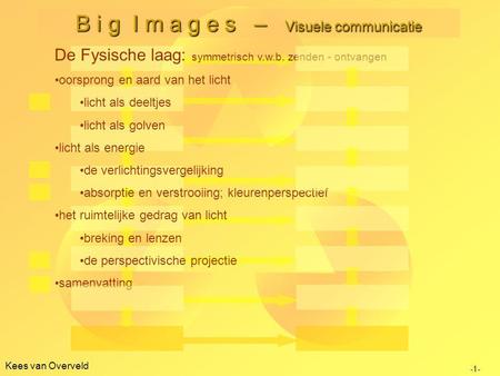 Kees van Overveld B i g I m a g e s – Visuele communicatie De Fysische laag: symmetrisch v.w.b. zenden - ontvangen oorsprong en aard van het licht licht.