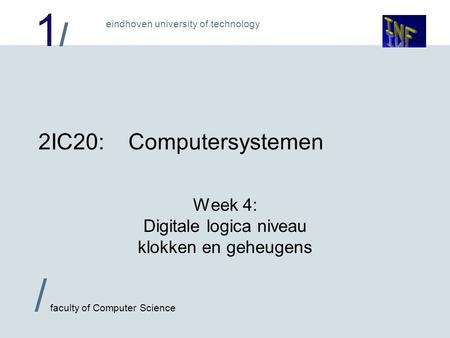 1/1/ eindhoven university of technology / faculty of Computer Science 2IC20:Computersystemen Week 4: Digitale logica niveau klokken en geheugens.
