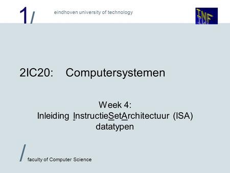 1/1/ eindhoven university of technology / faculty of Computer Science 2IC20:Computersystemen Week 4: Inleiding InstructieSetArchitectuur (ISA) datatypen.