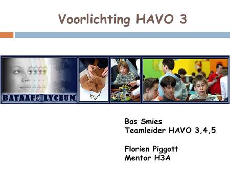 Voorlichting HAVO 3 Bas Smies Teamleider HAVO 3,4,5 Florien Piggott