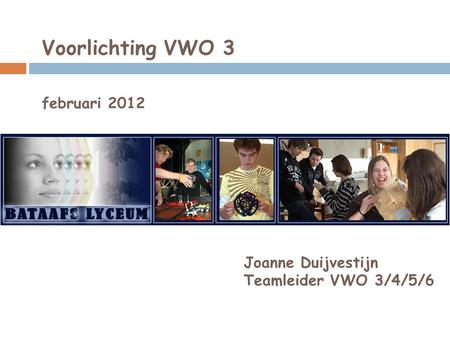 Voorlichting VWO 3 februari 2012 Joanne Duijvestijn Teamleider VWO 3/4/5/6.