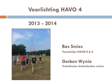 Voorlichting HAVO 4 2013 - 2014 Bas Smies Teamleider HAVO 4 & 5 Gerben Wynia Coördinator buitenlandse reizen.