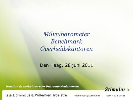 Stimular, de werkplaats voor Duurzaam Ondernemen Milieubarometer Benchmark Overheidskantoren Den Haag, 28 juni 2011 Isja Dominicus & Willemien Troelstra.