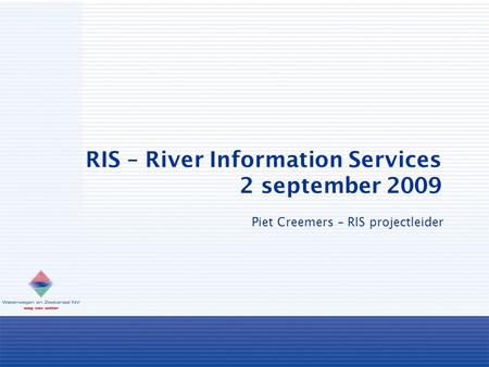 RIS – River Information Services 2 september 2009 Piet Creemers – RIS projectleider.