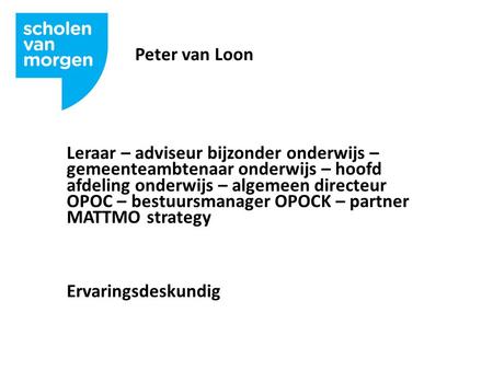 Peter van Loon Leraar – adviseur bijzonder onderwijs – gemeenteambtenaar onderwijs – hoofd afdeling onderwijs – algemeen directeur OPOC – bestuursmanager.
