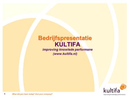 What did you learn today? And your company? 1 Bedrijfspresentatie KULTIFA improving knowlede performane (www.kultifa.nl)