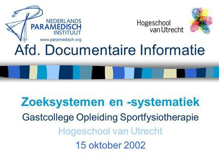 Afd. Documentaire Informatie Zoeksystemen en -systematiek Gastcollege Opleiding Sportfysiotherapie Hogeschool van Utrecht 15 oktober 2002.