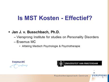 1 Is MST Kosten - Effectief?  Jan J. v. Busschbach, Ph.D. –Viersprong Institute for studies on Personality Disorders –Erasmus MC Afdeling Medisch Psychologie.