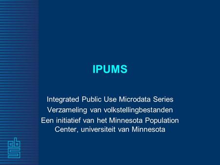 IPUMS Integrated Public Use Microdata Series Verzameling van volkstellingbestanden Een initiatief van het Minnesota Population Center, universiteit van.