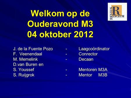 Welkom op de Ouderavond M3 04 oktober 2012 J. de la Fuente Pozo - Laagcoördinator F. Veenendaal - Conrector M. Memelink - Decaan D.van Buren en S. Youssef-