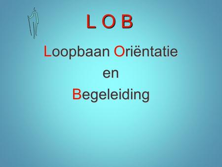 L O B Loopbaan Oriëntatie en Begeleiding.