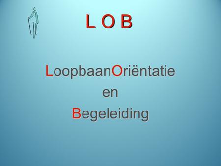 L O B LoopbaanOriëntatie en Begeleiding. L O B Leerplicht tot en met leerjaar waarin je 16 jaar wordt Kwalificatieplicht tot het behalen van niveau 2.