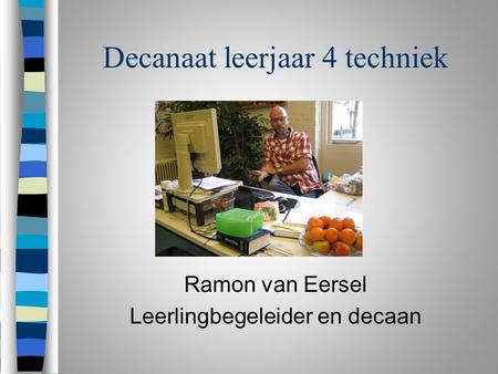 Decanaat leerjaar 4 techniek Ramon van Eersel Leerlingbegeleider en decaan.