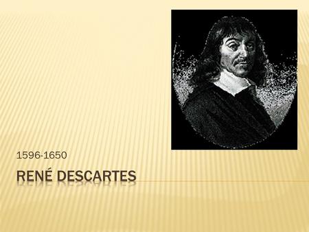 1596-1650  Latijnse naam: Renatus Cartesius  Geboren in Frankrijk  Filosoof en wiskundige  Lag aan de basis van het rationalisme  Vader van de moderne.
