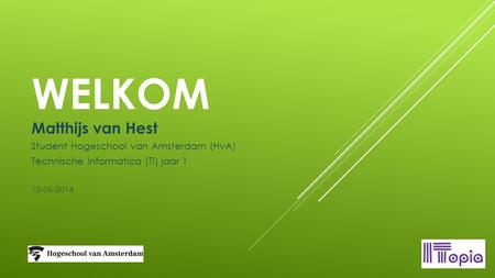 WELKOM Matthijs van Hest Student Hogeschool van Amsterdam (HvA) Technische Informatica (TI) jaar 1 13-06-2014.