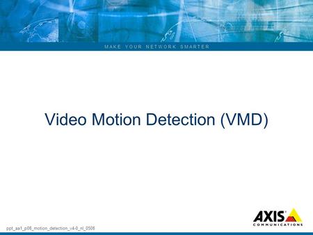 M A K E Y O U R N E T W O R K S M A R T E R Video Motion Detection (VMD) ppt_aa1_p08_motion_detection_v4-0_nl_0508.