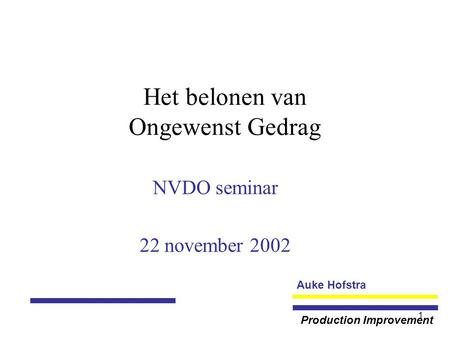 Auke Hofstra Production Improvement 1 Het belonen van Ongewenst Gedrag NVDO seminar 22 november 2002.