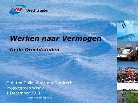 Werken naar Vermogen In de Drechtsteden G.A. ten Dolle, directeur Dordrecht Projectgroep Wwnv 1 December 2011.