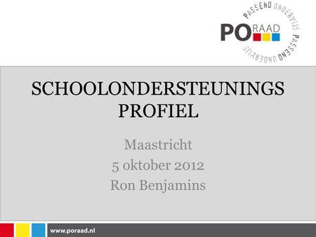 SCHOOLONDERSTEUNINGS PROFIEL Maastricht 5 oktober 2012 Ron Benjamins.
