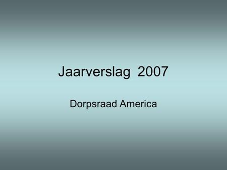 Jaarverslag 2007 Dorpsraad America. Dorpsraad 2006 – 2010.