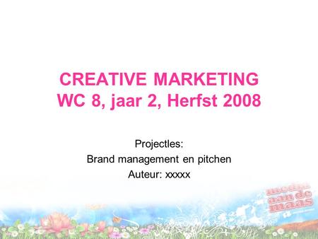 CREATIVE MARKETING WC 8, jaar 2, Herfst 2008 Projectles: Brand management en pitchen Auteur: xxxxx.
