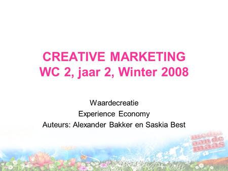 CREATIVE MARKETING WC 2, jaar 2, Winter 2008 Waardecreatie Experience Economy Auteurs: Alexander Bakker en Saskia Best.