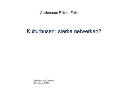 Andersson Elffers Felix Kulturhusen: sterke netwerken? Pieterjan van Delden 30 oktober 2009.