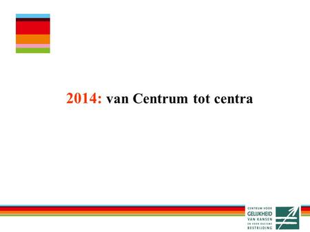 2014: van Centrum tot centra. Het Centrum vandaag Opgericht door de wet van 15 februari 1993 Onafhankelijke openbare instelling Bevoegdheden: racisme.