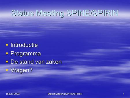 16 juni 2003Status Meeting SPINE/SPIRIN1  Introductie  Programma  De stand van zaken  Vragen?