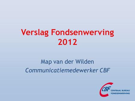 Verslag Fondsenwerving 2012 Map van der Wilden Communicatiemedewerker CBF.