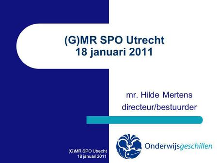 (G)MR SPO Utrecht 18 januari 2011 (G)MR SPO Utrecht 18 januari 2011 mr. Hilde Mertens directeur/bestuurder.