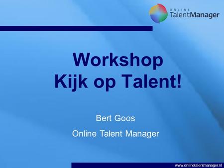 Www.onlinetalentmanager.nl Workshop Kijk op Talent! Bert Goos Online Talent Manager.
