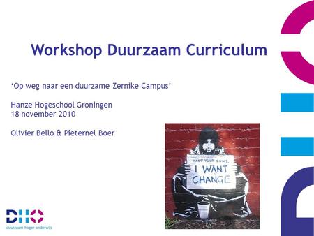 Workshop Duurzaam Curriculum ‘Op weg naar een duurzame Zernike Campus’ Hanze Hogeschool Groningen 18 november 2010 Olivier Bello & Pieternel Boer.