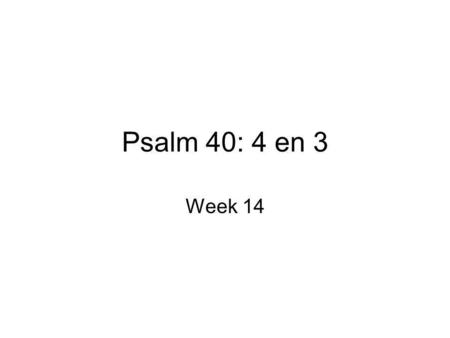 Psalm 40: 4 en 3 Week 14.