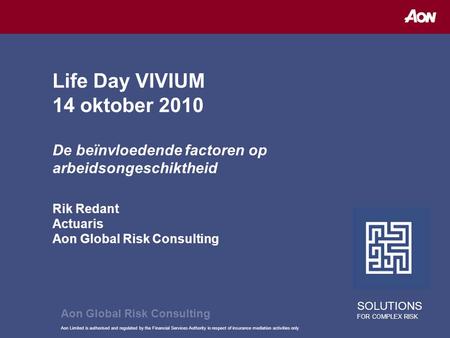 Aon Limited is authorised and regulated by the Financial Services Authority in respect of insurance mediation activities only Life Day VIVIUM 14 oktober.