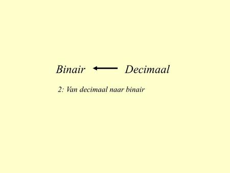 Binair 		Decimaal 2: Van decimaal naar binair.