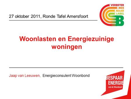 Woonlasten en Energiezuinige woningen Jaap van Leeuwen, Energieconsulent Woonbond 27 oktober 2011, Ronde Tafel Amersfoort.